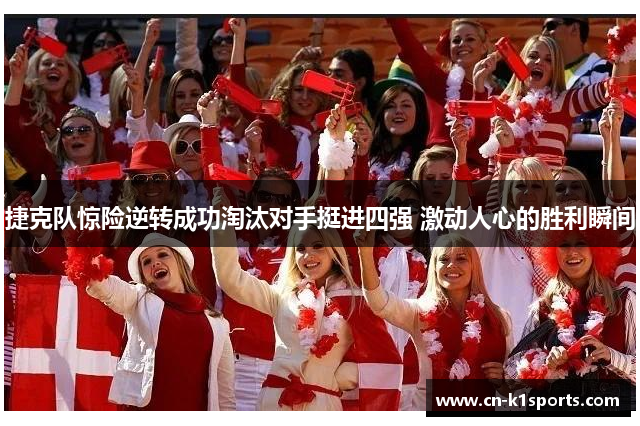 捷克队惊险逆转成功淘汰对手挺进四强 激动人心的胜利瞬间