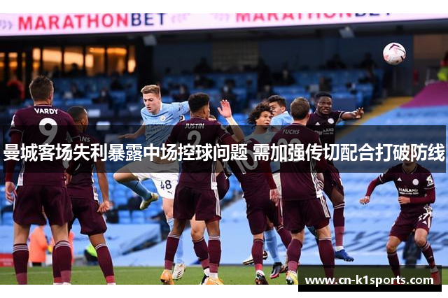 曼城客场失利暴露中场控球问题 需加强传切配合打破防线