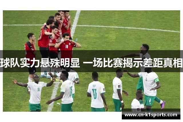 球队实力悬殊明显 一场比赛揭示差距真相