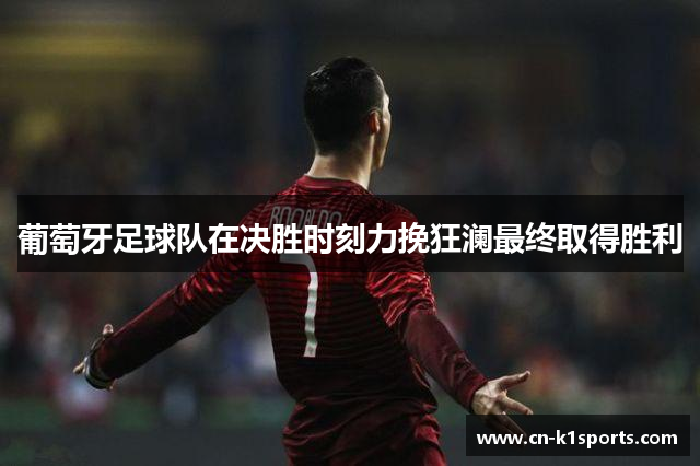 葡萄牙足球队在决胜时刻力挽狂澜最终取得胜利