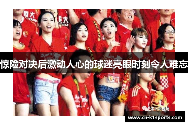 惊险对决后激动人心的球迷亮眼时刻令人难忘
