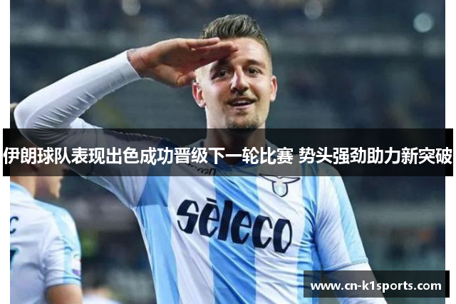 伊朗球队表现出色成功晋级下一轮比赛 势头强劲助力新突破