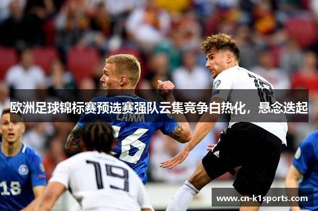欧洲足球锦标赛预选赛强队云集竞争白热化，悬念迭起
