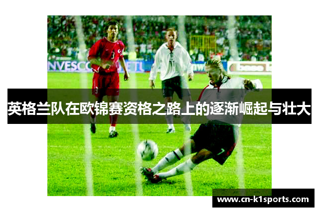 英格兰队在欧锦赛资格之路上的逐渐崛起与壮大