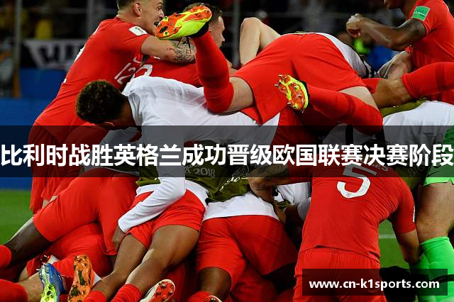 比利时战胜英格兰成功晋级欧国联赛决赛阶段