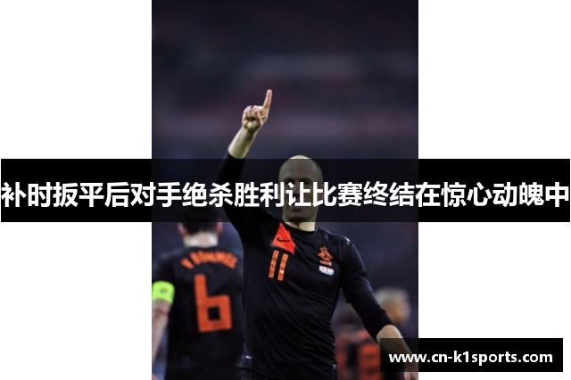补时扳平后对手绝杀胜利让比赛终结在惊心动魄中