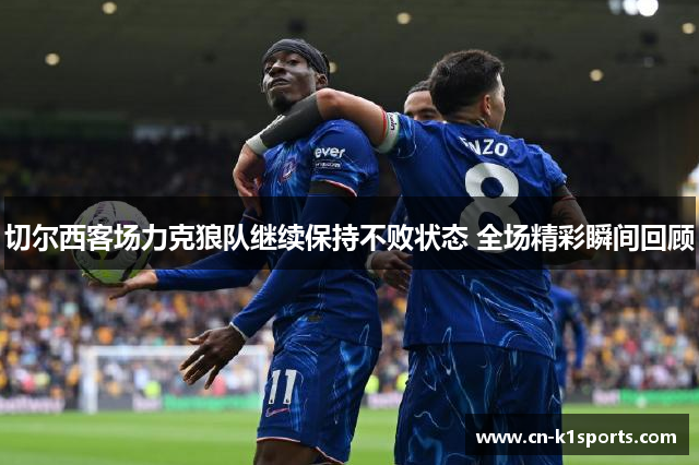 切尔西客场力克狼队继续保持不败状态 全场精彩瞬间回顾