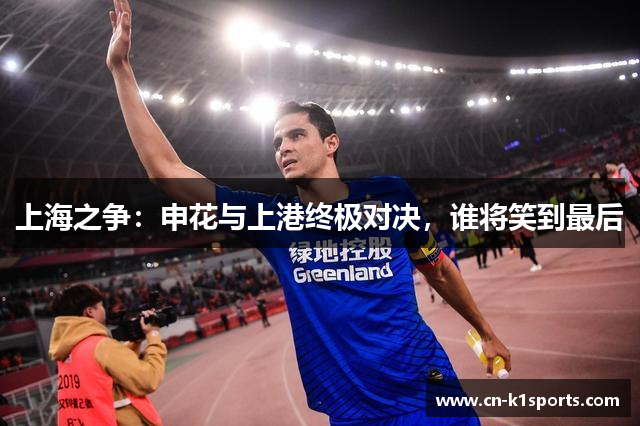 上海之争：申花与上港终极对决，谁将笑到最后