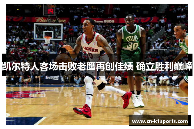 凯尔特人客场击败老鹰再创佳绩 确立胜利巅峰