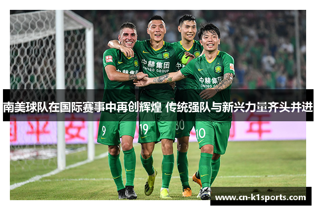 南美球队在国际赛事中再创辉煌 传统强队与新兴力量齐头并进