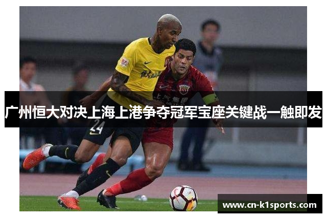 广州恒大对决上海上港争夺冠军宝座关键战一触即发