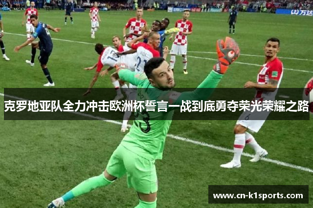 克罗地亚队全力冲击欧洲杯誓言一战到底勇夺荣光荣耀之路
