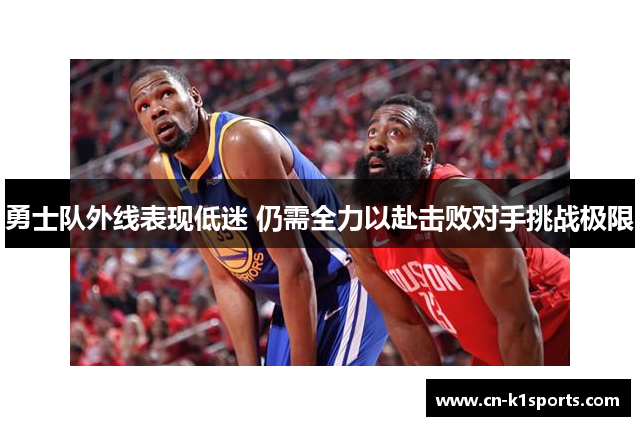 勇士队外线表现低迷 仍需全力以赴击败对手挑战极限