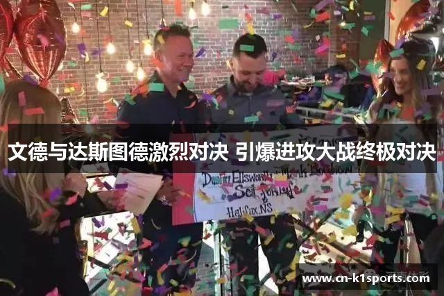 文德与达斯图德激烈对决 引爆进攻大战终极对决