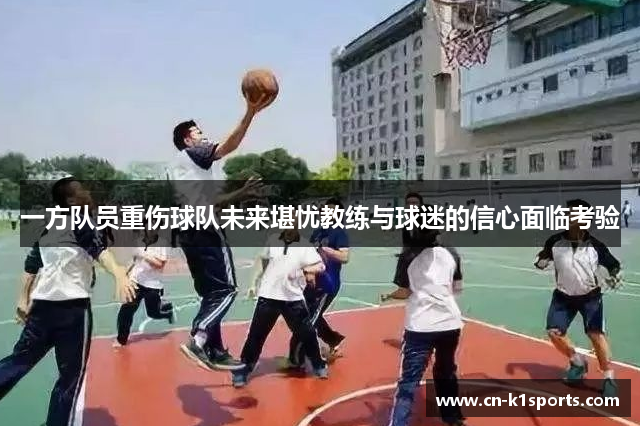 一方队员重伤球队未来堪忧教练与球迷的信心面临考验