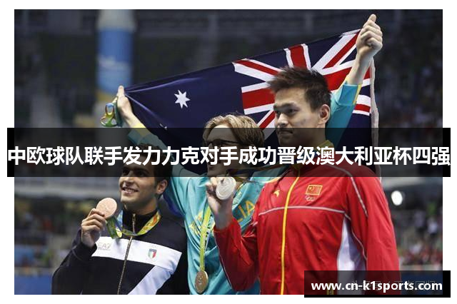 中欧球队联手发力力克对手成功晋级澳大利亚杯四强