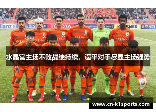 水晶宫主场不败战绩持续，逼平对手尽显主场强势