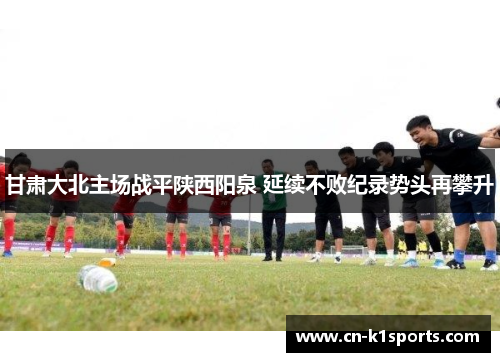 甘肃大北主场战平陕西阳泉 延续不败纪录势头再攀升