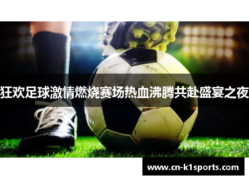 狂欢足球激情燃烧赛场热血沸腾共赴盛宴之夜