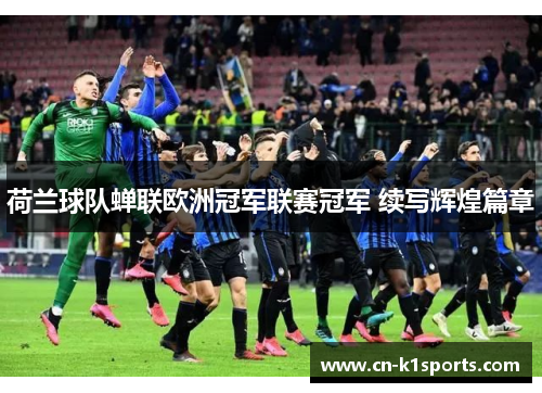 荷兰球队蝉联欧洲冠军联赛冠军 续写辉煌篇章