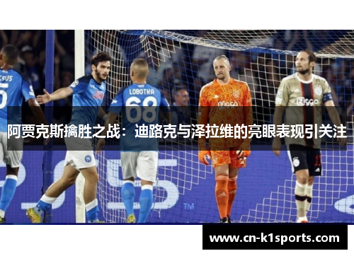 阿贾克斯擒胜之战：迪路克与泽拉维的亮眼表现引关注