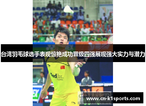 台湾羽毛球选手表现惊艳成功晋级四强展现强大实力与潜力