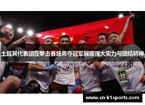 土耳其代表团在拳击赛场勇夺冠军展现强大实力与团结精神