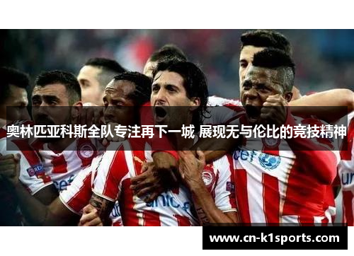 奥林匹亚科斯全队专注再下一城 展现无与伦比的竞技精神
