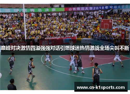 巅峰对决激情四溢强强对话引燃球迷热情激战全场尖叫不断