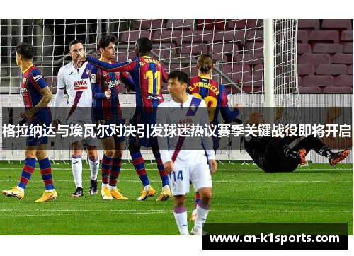 格拉纳达与埃瓦尔对决引发球迷热议赛季关键战役即将开启