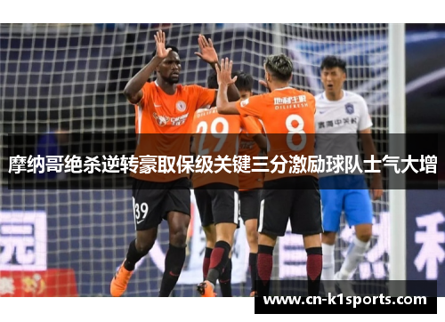 摩纳哥绝杀逆转豪取保级关键三分激励球队士气大增