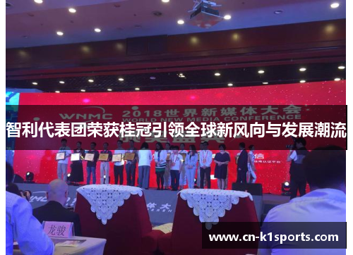 智利代表团荣获桂冠引领全球新风向与发展潮流