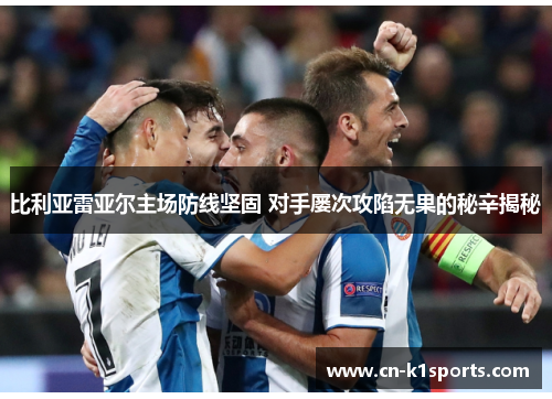 比利亚雷亚尔主场防线坚固 对手屡次攻陷无果的秘辛揭秘
