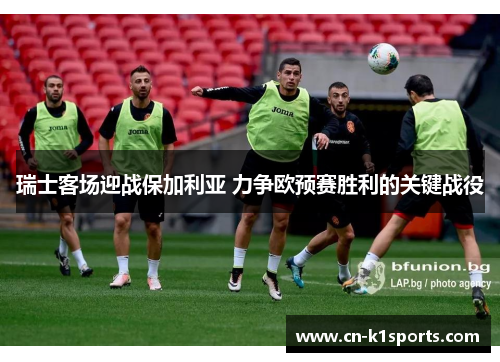 瑞士客场迎战保加利亚 力争欧预赛胜利的关键战役