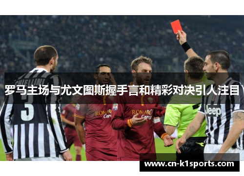 罗马主场与尤文图斯握手言和精彩对决引人注目
