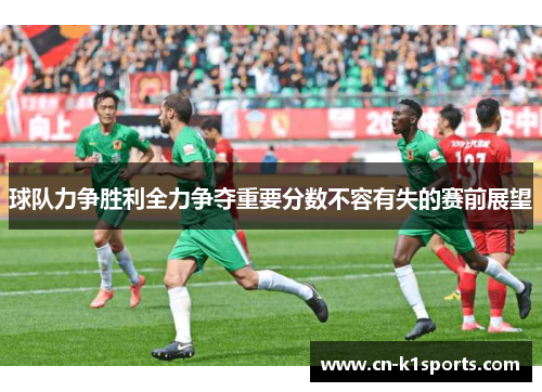 球队力争胜利全力争夺重要分数不容有失的赛前展望