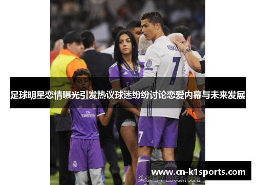 足球明星恋情曝光引发热议球迷纷纷讨论恋爱内幕与未来发展
