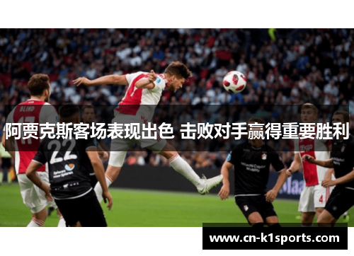 阿贾克斯客场表现出色 击败对手赢得重要胜利