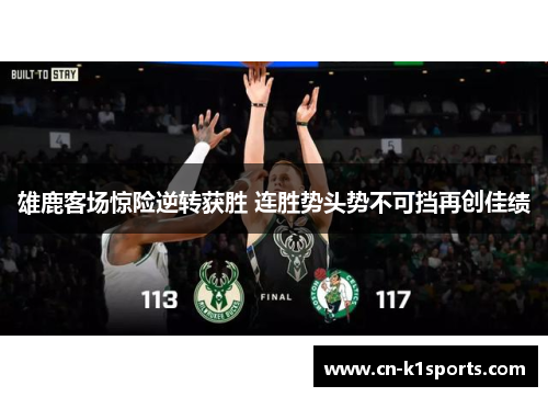 雄鹿客场惊险逆转获胜 连胜势头势不可挡再创佳绩
