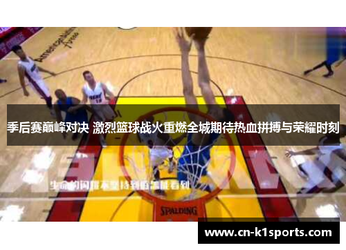 季后赛巅峰对决 激烈篮球战火重燃全城期待热血拼搏与荣耀时刻