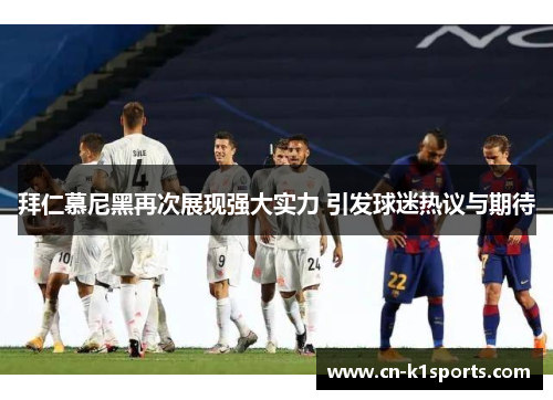 拜仁慕尼黑再次展现强大实力 引发球迷热议与期待