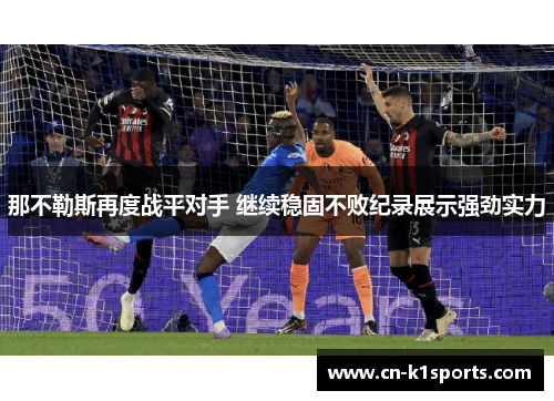那不勒斯再度战平对手 继续稳固不败纪录展示强劲实力