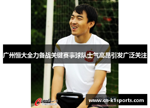广州恒大全力备战关键赛事球队士气高昂引发广泛关注