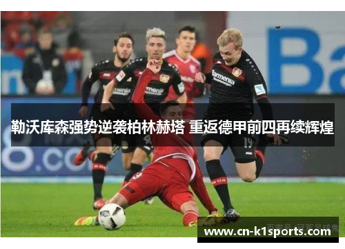 勒沃库森强势逆袭柏林赫塔 重返德甲前四再续辉煌
