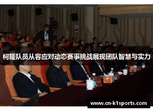 柯隆队员从容应对动态赛事挑战展现团队智慧与实力