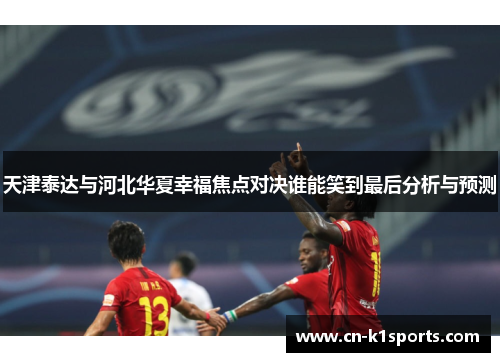 天津泰达与河北华夏幸福焦点对决谁能笑到最后分析与预测
