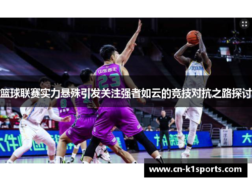 篮球联赛实力悬殊引发关注强者如云的竞技对抗之路探讨