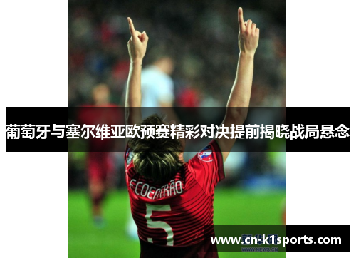 葡萄牙与塞尔维亚欧预赛精彩对决提前揭晓战局悬念