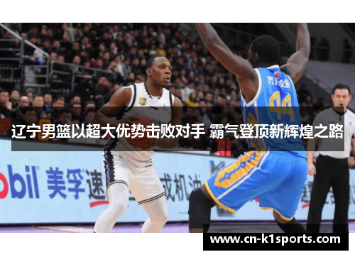 辽宁男篮以超大优势击败对手 霸气登顶新辉煌之路
