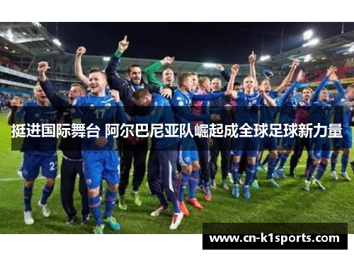 挺进国际舞台 阿尔巴尼亚队崛起成全球足球新力量